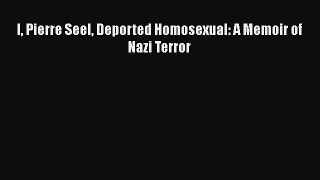 Read I Pierre Seel Deported Homosexual: A Memoir of Nazi Terror Ebook Online