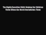 Read The Highly Sensitive Child: Helping Our Children Thrive When the World Overwhelms Them