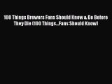 Read 100 Things Brewers Fans Should Know & Do Before They Die (100 Things...Fans Should Know)