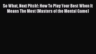 Read So What Next Pitch!: How To Play Your Best When It Means The Most (Masters of the Mental