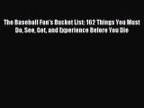 Read The Baseball Fan's Bucket List: 162 Things You Must Do See Get and Experience Before You