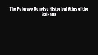 Read The Palgrave Concise Historical Atlas of the Balkans Ebook Free
