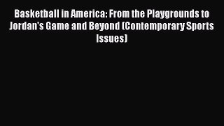 Read Basketball in America: From the Playgrounds to Jordan's Game and Beyond (Contemporary