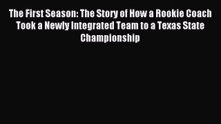 Read The First Season: The Story of How a Rookie Coach Took a Newly Integrated Team to a Texas