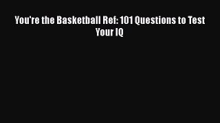 Read You're the Basketball Ref: 101 Questions to Test Your IQ Ebook Free
