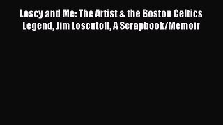 Read Loscy and Me: The Artist & the Boston Celtics Legend Jim Loscutoff A Scrapbook/Memoir