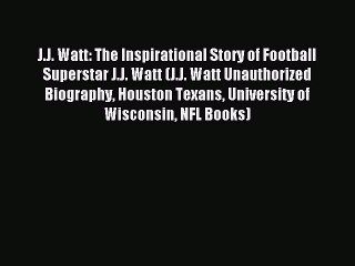 Download Video: Read J.J. Watt: The Inspirational Story of Football Superstar J.J. Watt (J.J. Watt Unauthorized