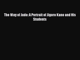 Read The Way of Judo: A Portrait of Jigoro Kano and His Students PDF Free