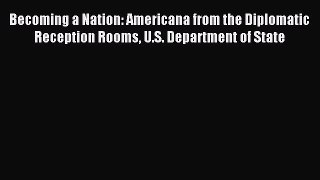 Read Becoming a Nation: Americana from the Diplomatic Reception Rooms U.S. Department of State