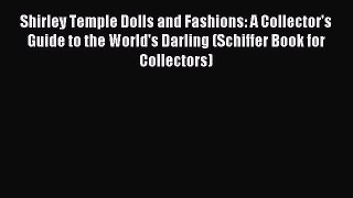 Read Shirley Temple Dolls and Fashions: A Collector's Guide to the World's Darling (Schiffer