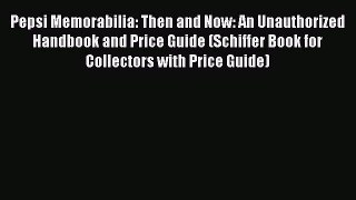 Read Pepsi Memorabilia: Then and Now: An Unauthorized Handbook and Price Guide (Schiffer Book