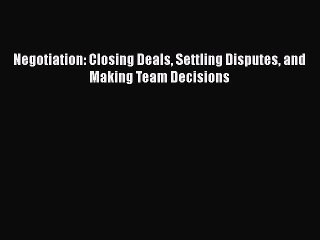 [PDF] Negotiation: Closing Deals Settling Disputes and Making Team Decisions Download Online