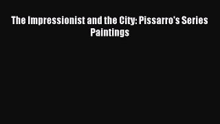 Read The Impressionist and the City: Pissarro's Series Paintings Ebook Free