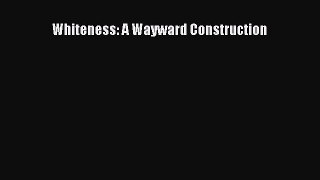 Read Whiteness: A Wayward Construction Ebook Free