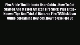 Download Fire Stick: The Ultimate User Guide - How To Get Started And Master Amazon Fire Stick