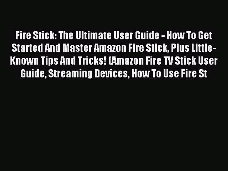 Download Fire Stick: The Ultimate User Guide - How To Get Started And Master Amazon Fire Stick