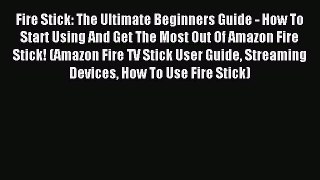 Read Fire Stick: The Ultimate Beginners Guide - How To Start Using And Get The Most Out Of