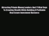Download Attracting Private Money Lenders: And 17 Vital Keys To Creating Wealth While Building