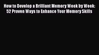 PDF How to Develop a Brilliant Memory Week by Week: 52 Proven Ways to Enhance Your Memory Skills
