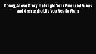 PDF Money A Love Story: Untangle Your Financial Woes and Create the Life You Really Want  Read