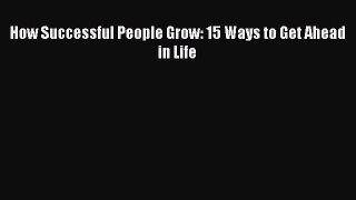 Download How Successful People Grow: 15 Ways to Get Ahead in Life  Read Online