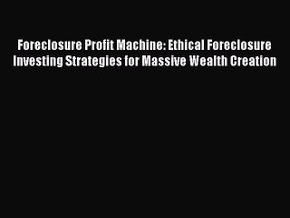 PDF Foreclosure Profit Machine: Ethical Foreclosure Investing Strategies for Massive Wealth