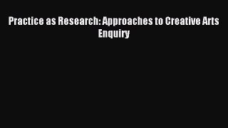 Read Practice as Research: Approaches to Creative Arts Enquiry Ebook Free