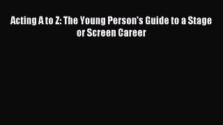 Read Acting A to Z: The Young Person's Guide to a Stage or Screen Career Ebook Free