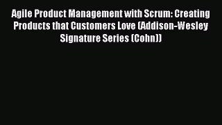 Read Agile Product Management with Scrum: Creating Products that Customers Love (Addison-Wesley