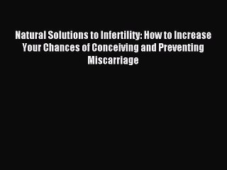 Read Natural Solutions to Infertility: How to Increase Your Chances of Conceiving and Preventing