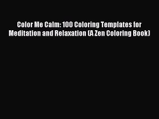 Read Color Me Calm: 100 Coloring Templates for Meditation and Relaxation (A Zen Coloring Book)