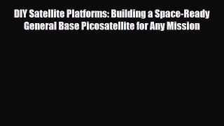 Download DIY Satellite Platforms: Building a Space-Ready General Base Picosatellite for Any