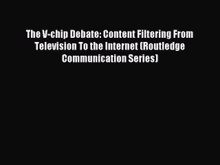 Read The V-chip Debate: Content Filtering From Television To the Internet (Routledge Communication