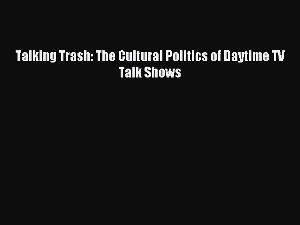 Download Talking Trash: The Cultural Politics of Daytime TV Talk Shows PDF Online