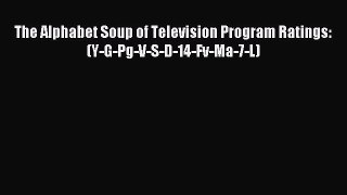 Read The Alphabet Soup of Television Program Ratings: (Y-G-Pg-V-S-D-14-Fv-Ma-7-L) PDF Online