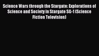 Read Science Wars through the Stargate: Explorations of Science and Society in Stargate SG-1