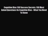 [PDF] Cognitive Bias 138 Success Secrets: 138 Most Asked Questions On Cognitive Bias - What