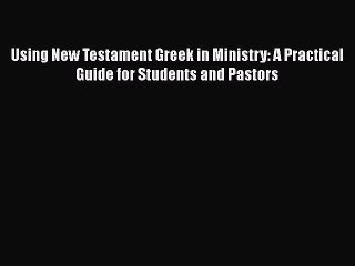 PDF Using New Testament Greek in Ministry: A Practical Guide for Students and Pastors Free