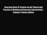 Book Concrete Steel: A Treatise on the Theory and Practice of Reinforced Concrete Construction