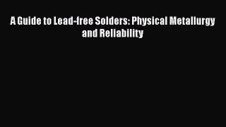 Book A Guide to Lead-free Solders: Physical Metallurgy and Reliability Download Online