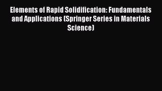 Book Elements of Rapid Solidification: Fundamentals and Applications (Springer Series in Materials