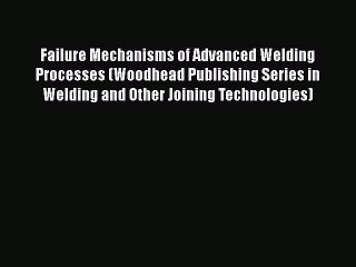 Book Failure Mechanisms of Advanced Welding Processes (Woodhead Publishing Series in Welding