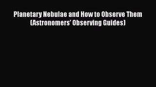 PDF Planetary Nebulae and How to Observe Them (Astronomers' Observing Guides)  Read Online