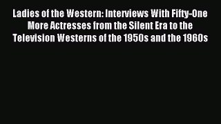 Read Ladies of the Western: Interviews With Fifty-One More Actresses from the Silent Era to