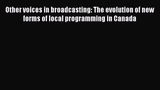 Read Other voices in broadcasting: The evolution of new forms of local programming in Canada
