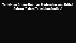 Read Television Drama: Realism Modernism and British Culture (Oxford Television Studies) Ebook