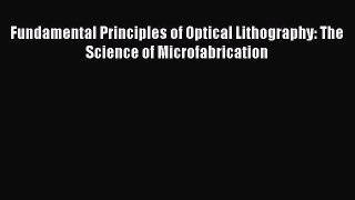 PDF Fundamental Principles of Optical Lithography: The Science of Microfabrication Read Full