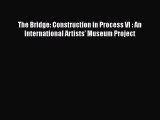 [Download] The Bridge: Construction in Process VI : An International Artists' Museum Project