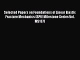 Book Selected Papers on Foundations of Linear Elastic Fracture Mechanics (SPIE Milestone Series