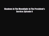 [Download] Shadows In The Moonlight: In The President's Service: Episode 8 [PDF] Full Ebook